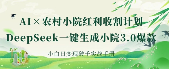 AI+农村小院红利收割：DeepSeek一键生成小院3.0爆款，小白日变现破千实战手册-网创终点站