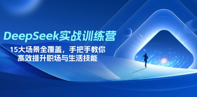 (14236期)DeepSeek实战训练营,15大场景全覆盖,手把手教你高效提升职场与生活技能-网创终点站