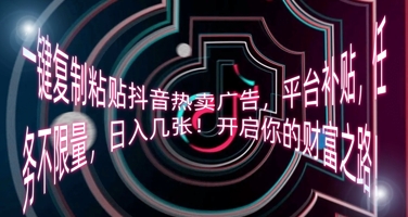 一键复制粘贴抖音热卖广告,平台补贴,任务不限量,日入几张,开启你的财富之路!-网创终点站